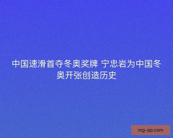 中国速滑首夺冬奥奖牌 宁忠岩为中国冬奥开张创造历史