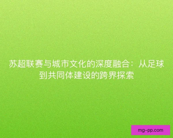 苏超联赛与城市文化的深度融合：从足球到共同体建设的跨界探索