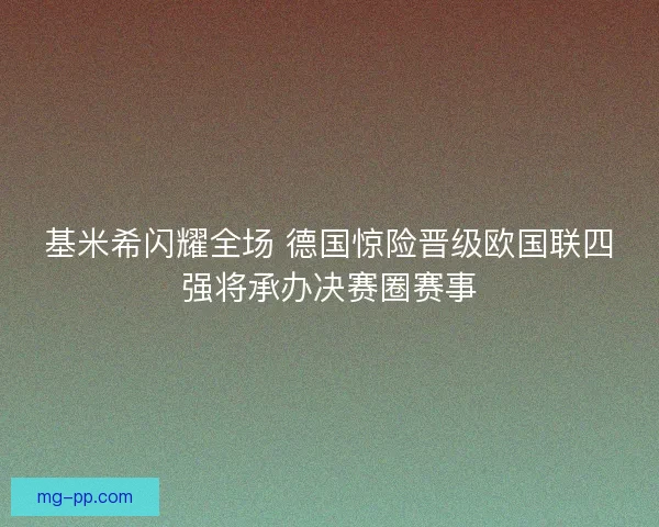 基米希闪耀全场 德国惊险晋级欧国联四强将承办决赛圈赛事