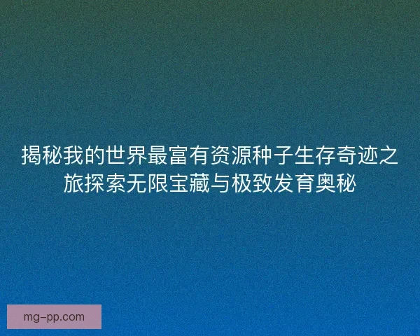 揭秘我的世界最富有资源种子生存奇迹之旅探索无限宝藏与极致发育奥秘